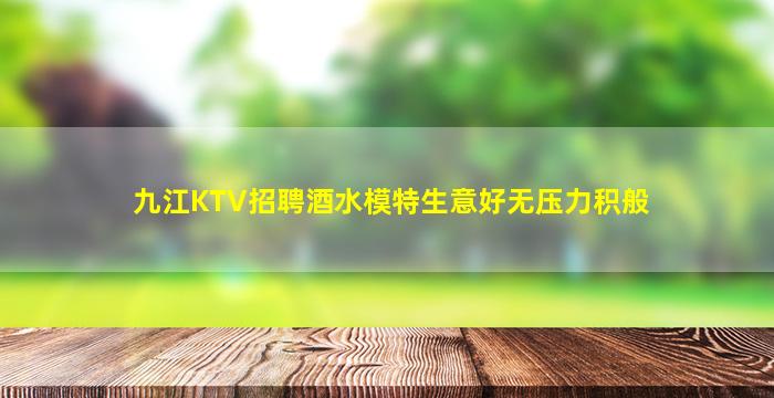 九江KTV招聘酒水模特生意好无压力积般