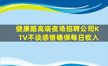 健康路高端夜场招聘公司KTV不谈感情确保每日收入