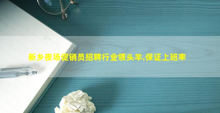 新乡夜场促销员招聘行业领头羊.保证上班率